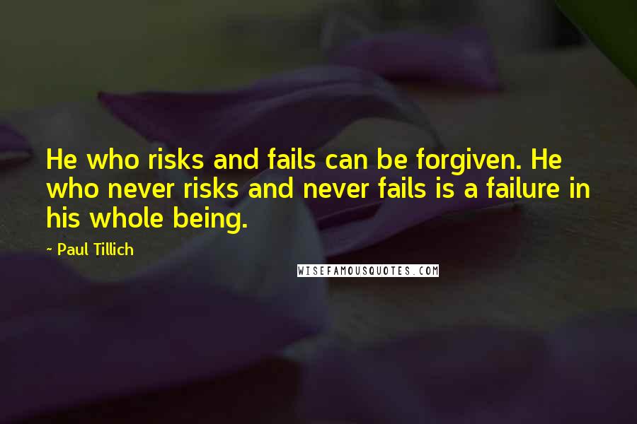 Paul Tillich Quotes: He who risks and fails can be forgiven. He who never risks and never fails is a failure in his whole being.