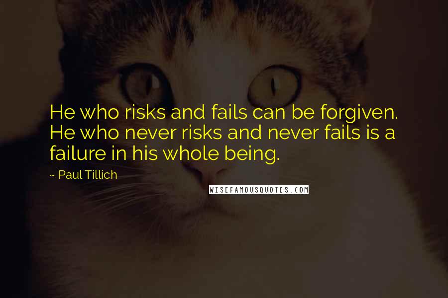 Paul Tillich Quotes: He who risks and fails can be forgiven. He who never risks and never fails is a failure in his whole being.