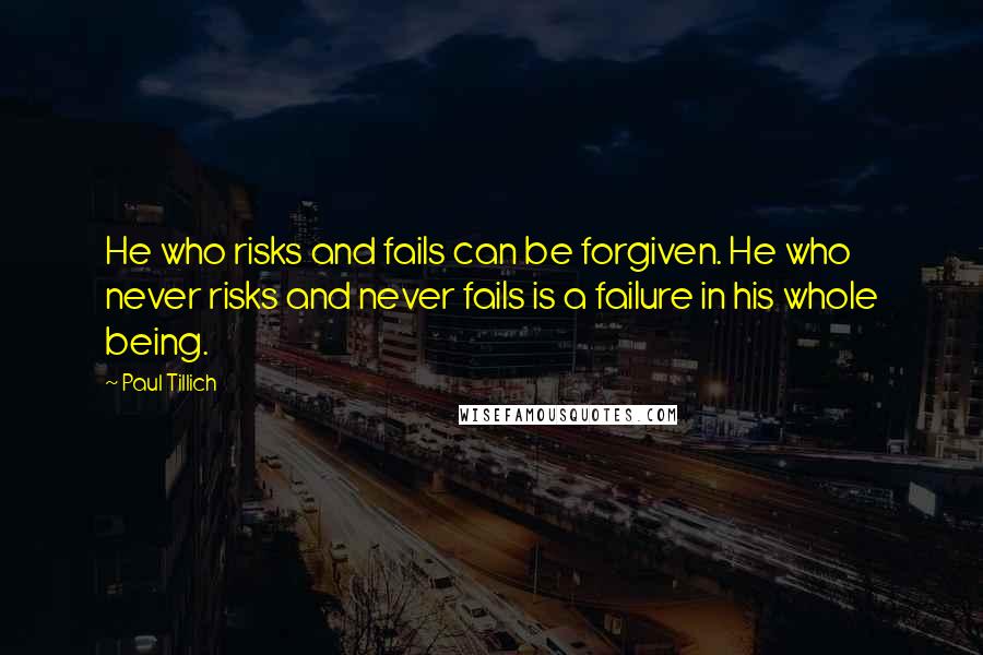 Paul Tillich Quotes: He who risks and fails can be forgiven. He who never risks and never fails is a failure in his whole being.