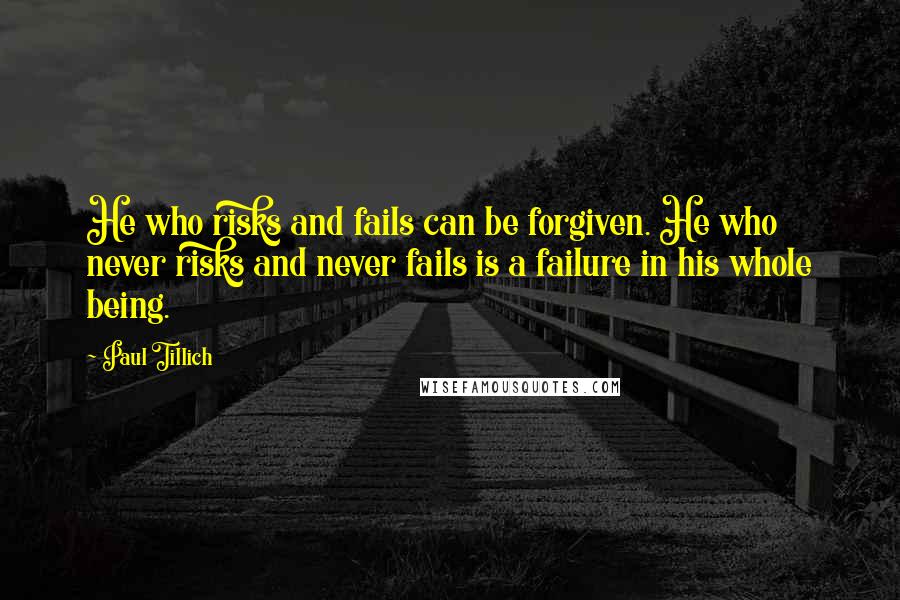 Paul Tillich Quotes: He who risks and fails can be forgiven. He who never risks and never fails is a failure in his whole being.