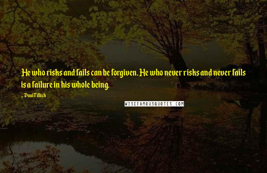 Paul Tillich Quotes: He who risks and fails can be forgiven. He who never risks and never fails is a failure in his whole being.