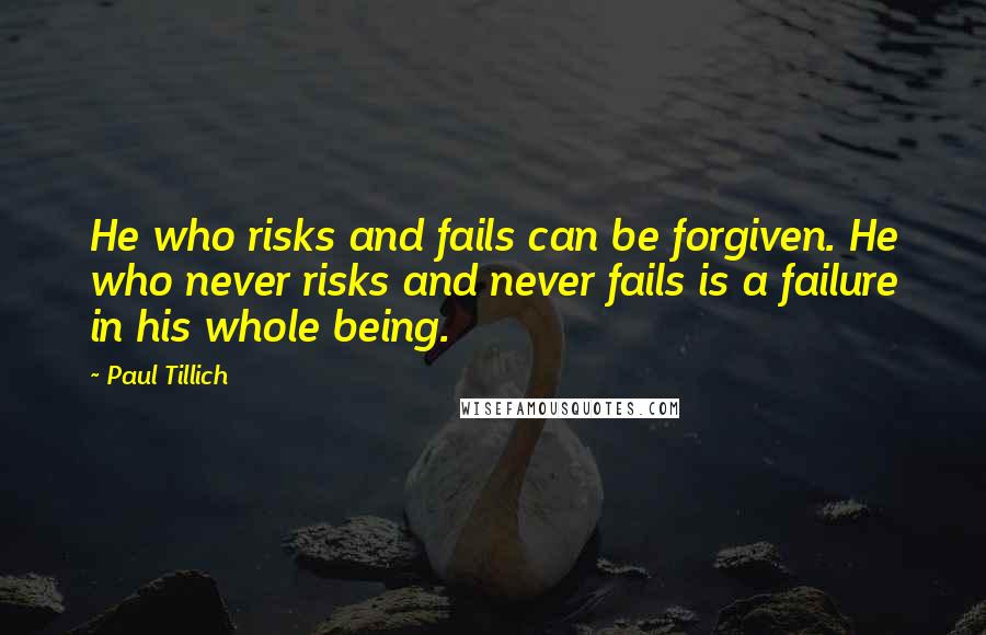 Paul Tillich Quotes: He who risks and fails can be forgiven. He who never risks and never fails is a failure in his whole being.