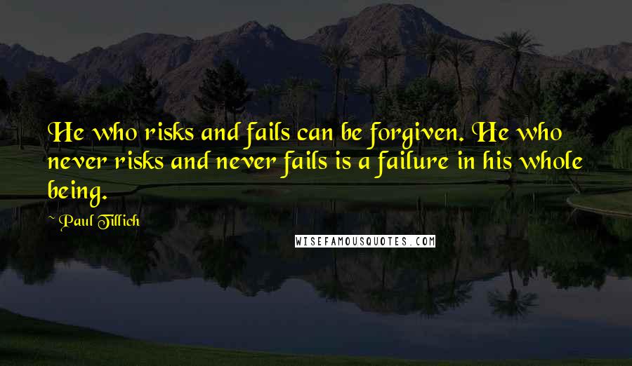 Paul Tillich Quotes: He who risks and fails can be forgiven. He who never risks and never fails is a failure in his whole being.