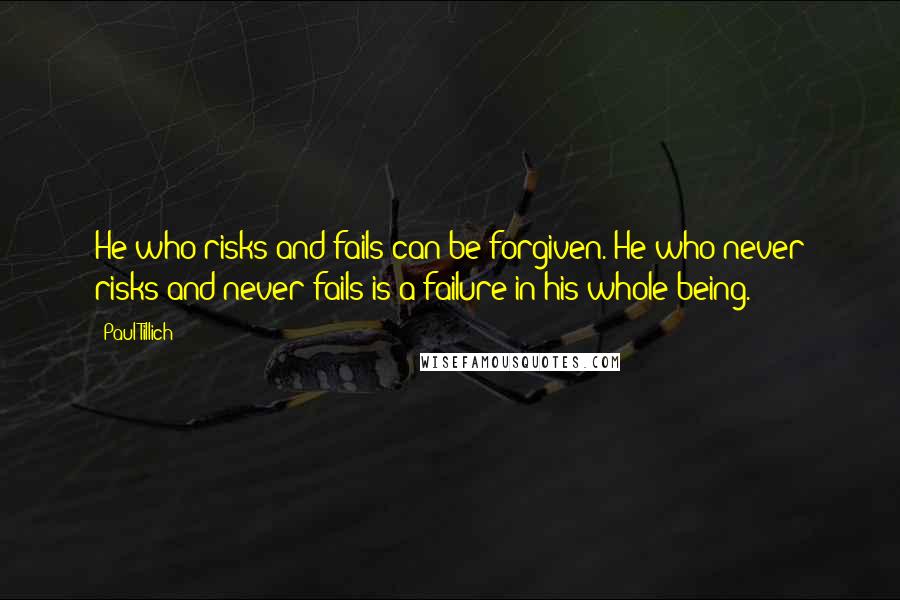 Paul Tillich Quotes: He who risks and fails can be forgiven. He who never risks and never fails is a failure in his whole being.