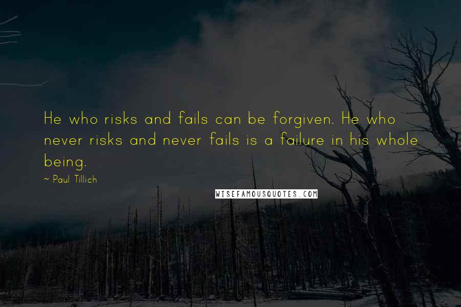 Paul Tillich Quotes: He who risks and fails can be forgiven. He who never risks and never fails is a failure in his whole being.