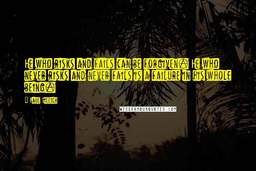 Paul Tillich Quotes: He who risks and fails can be forgiven. He who never risks and never fails is a failure in his whole being.