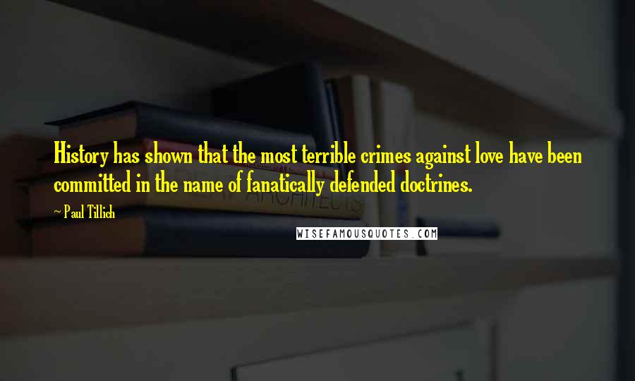 Paul Tillich Quotes: History has shown that the most terrible crimes against love have been committed in the name of fanatically defended doctrines.