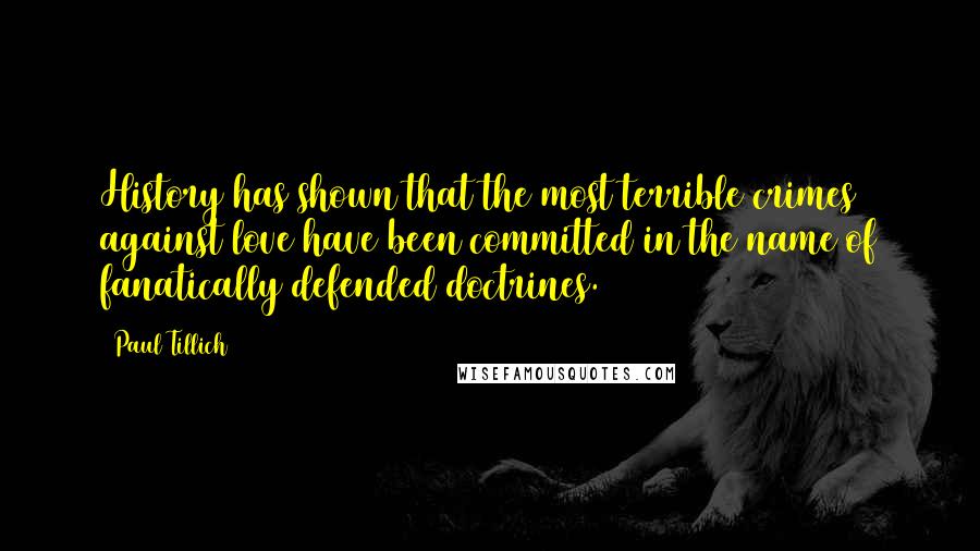 Paul Tillich Quotes: History has shown that the most terrible crimes against love have been committed in the name of fanatically defended doctrines.