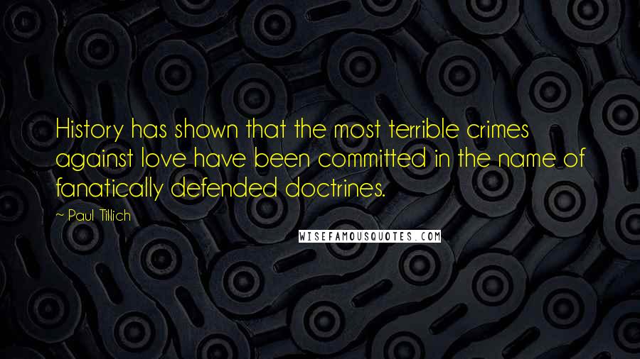 Paul Tillich Quotes: History has shown that the most terrible crimes against love have been committed in the name of fanatically defended doctrines.