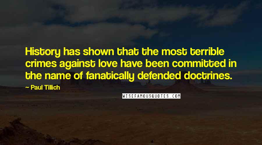 Paul Tillich Quotes: History has shown that the most terrible crimes against love have been committed in the name of fanatically defended doctrines.