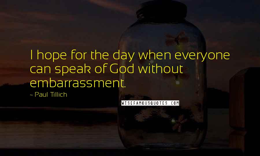 Paul Tillich Quotes: I hope for the day when everyone can speak of God without embarrassment.