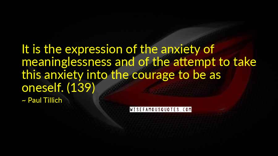Paul Tillich Quotes: It is the expression of the anxiety of meaninglessness and of the attempt to take this anxiety into the courage to be as oneself. (139)