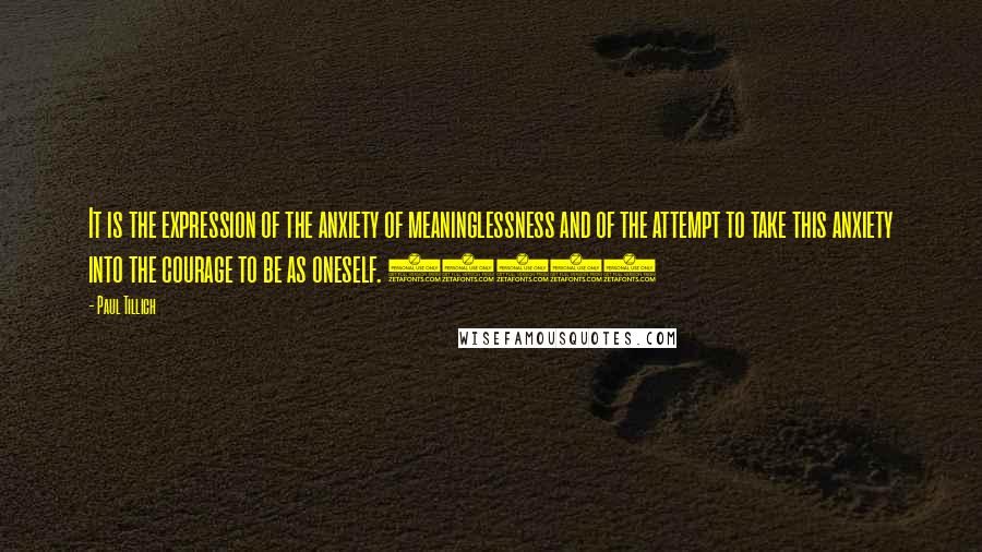 Paul Tillich Quotes: It is the expression of the anxiety of meaninglessness and of the attempt to take this anxiety into the courage to be as oneself. (139)