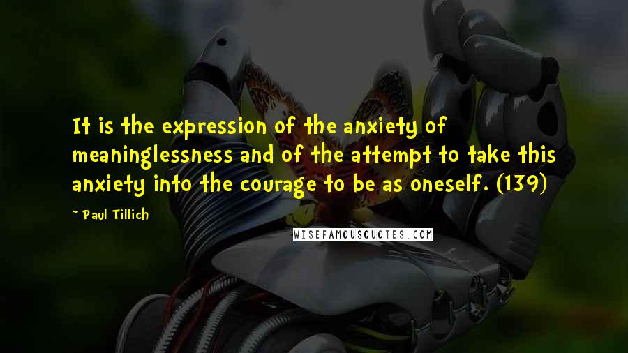 Paul Tillich Quotes: It is the expression of the anxiety of meaninglessness and of the attempt to take this anxiety into the courage to be as oneself. (139)