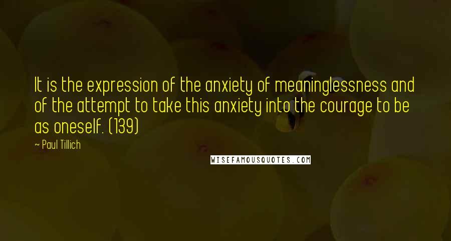 Paul Tillich Quotes: It is the expression of the anxiety of meaninglessness and of the attempt to take this anxiety into the courage to be as oneself. (139)