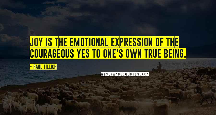 Paul Tillich Quotes: Joy is the emotional expression of the courageous YES to one's own true being.