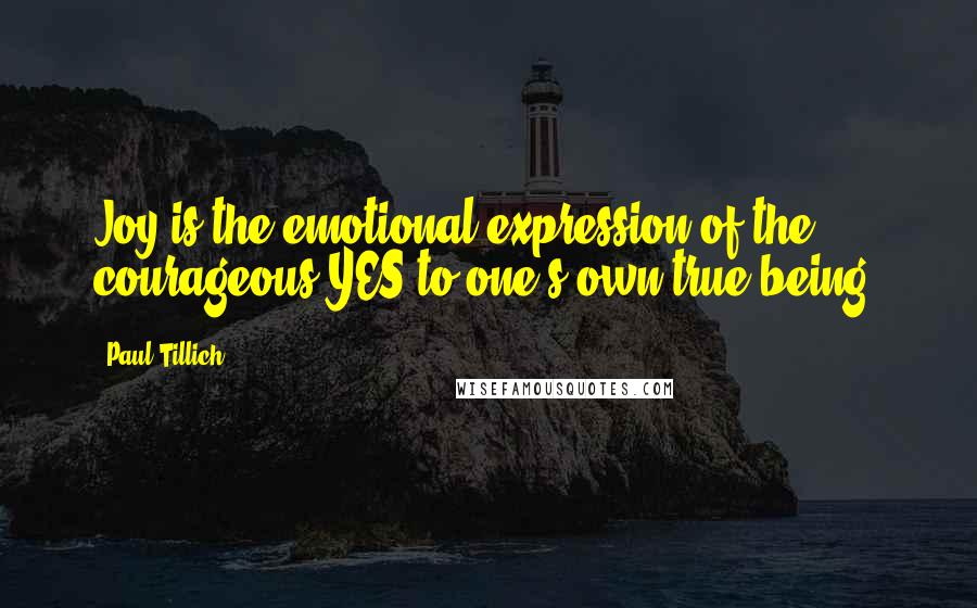 Paul Tillich Quotes: Joy is the emotional expression of the courageous YES to one's own true being.