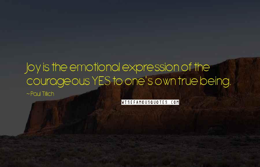 Paul Tillich Quotes: Joy is the emotional expression of the courageous YES to one's own true being.