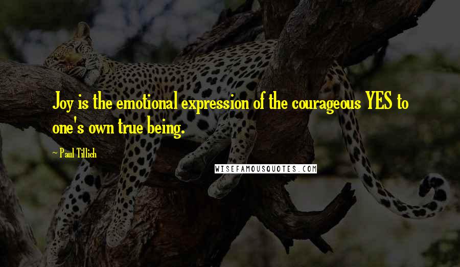 Paul Tillich Quotes: Joy is the emotional expression of the courageous YES to one's own true being.