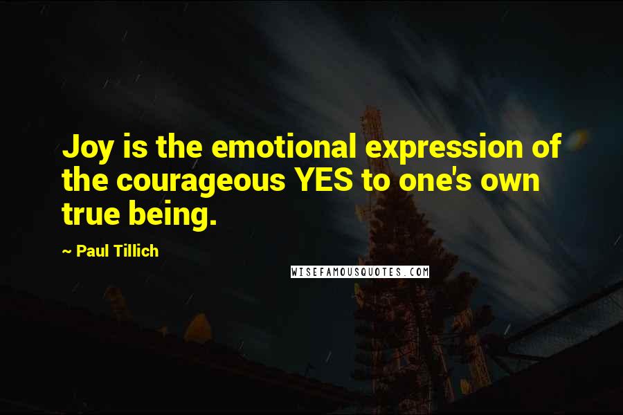 Paul Tillich Quotes: Joy is the emotional expression of the courageous YES to one's own true being.