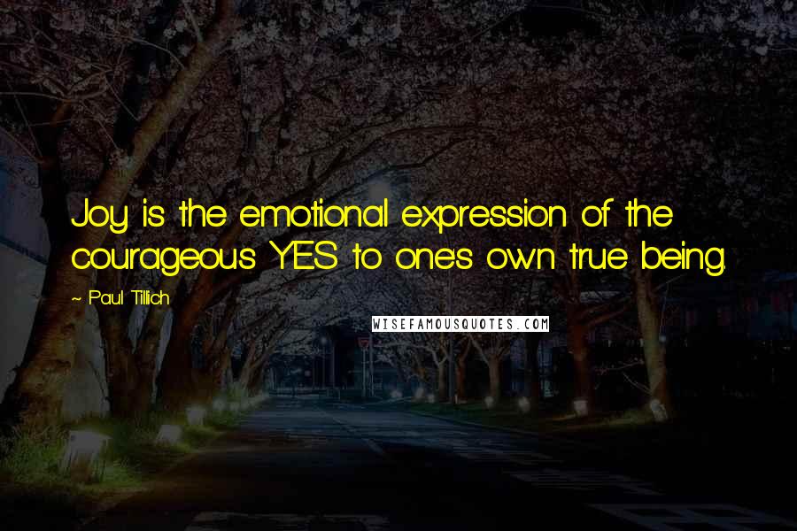 Paul Tillich Quotes: Joy is the emotional expression of the courageous YES to one's own true being.