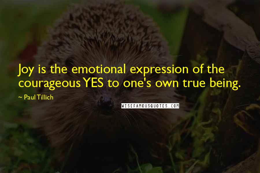 Paul Tillich Quotes: Joy is the emotional expression of the courageous YES to one's own true being.