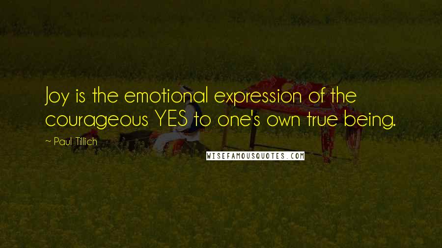 Paul Tillich Quotes: Joy is the emotional expression of the courageous YES to one's own true being.