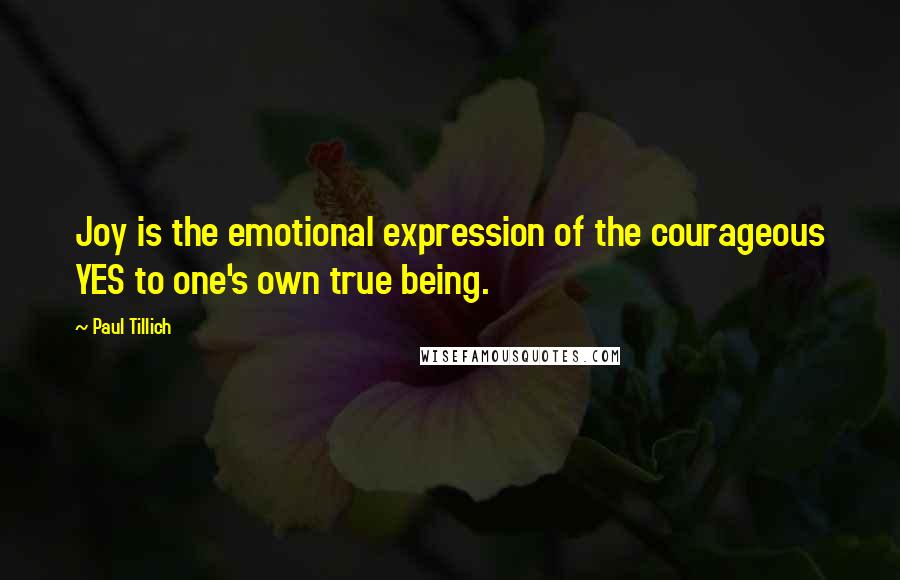 Paul Tillich Quotes: Joy is the emotional expression of the courageous YES to one's own true being.
