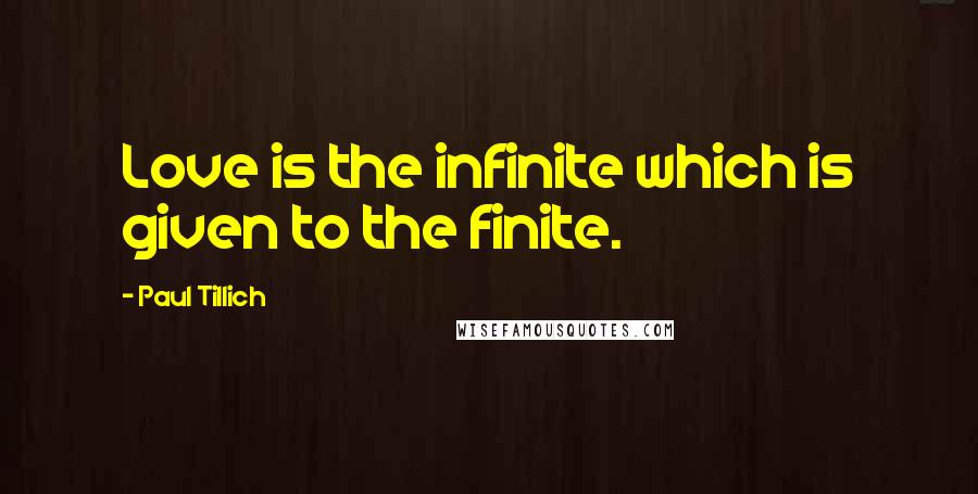 Paul Tillich Quotes: Love is the infinite which is given to the finite.