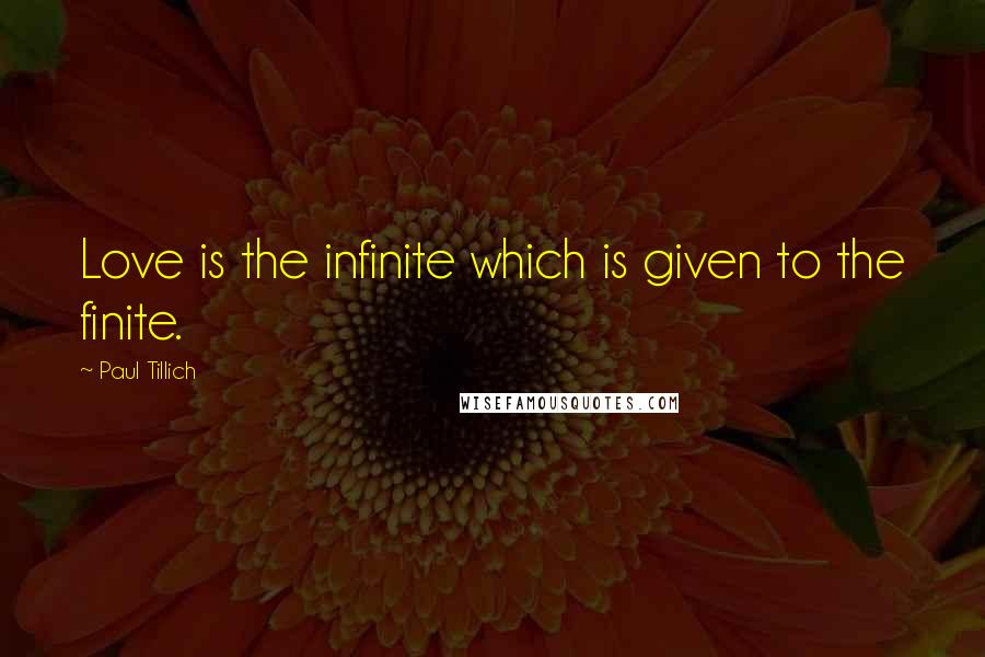 Paul Tillich Quotes: Love is the infinite which is given to the finite.