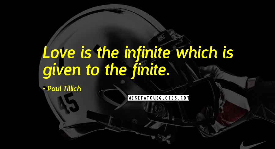 Paul Tillich Quotes: Love is the infinite which is given to the finite.