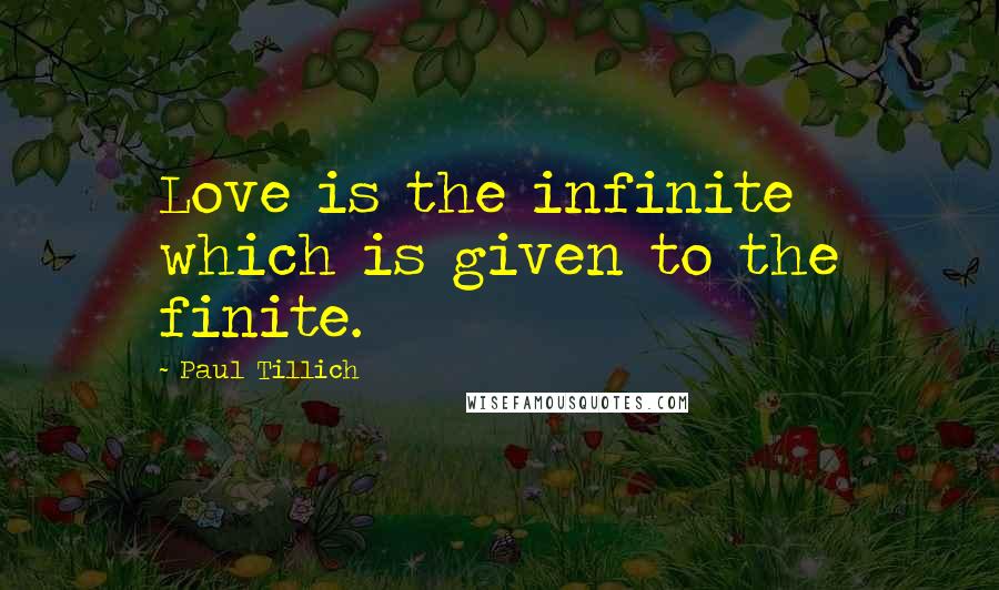 Paul Tillich Quotes: Love is the infinite which is given to the finite.