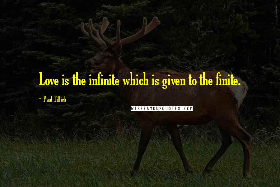 Paul Tillich Quotes: Love is the infinite which is given to the finite.