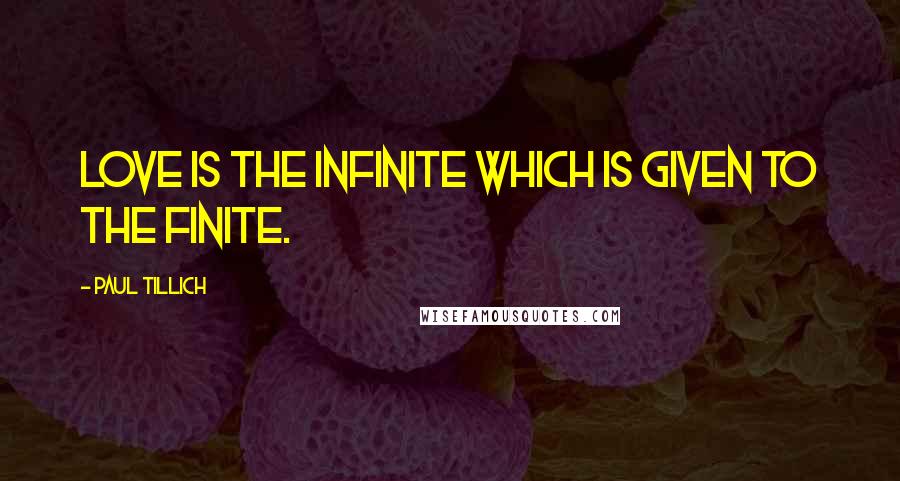 Paul Tillich Quotes: Love is the infinite which is given to the finite.