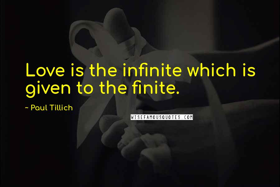 Paul Tillich Quotes: Love is the infinite which is given to the finite.