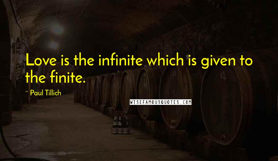 Paul Tillich Quotes: Love is the infinite which is given to the finite.