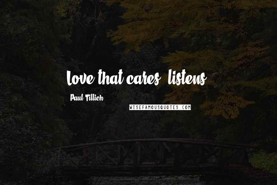 Paul Tillich Quotes: Love that cares, listens.