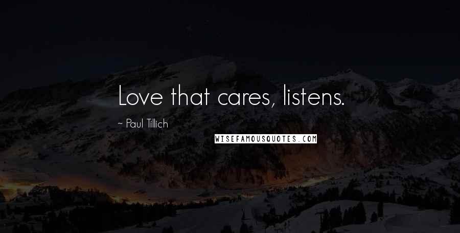 Paul Tillich Quotes: Love that cares, listens.