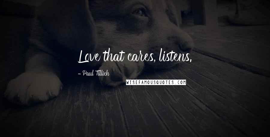 Paul Tillich Quotes: Love that cares, listens.