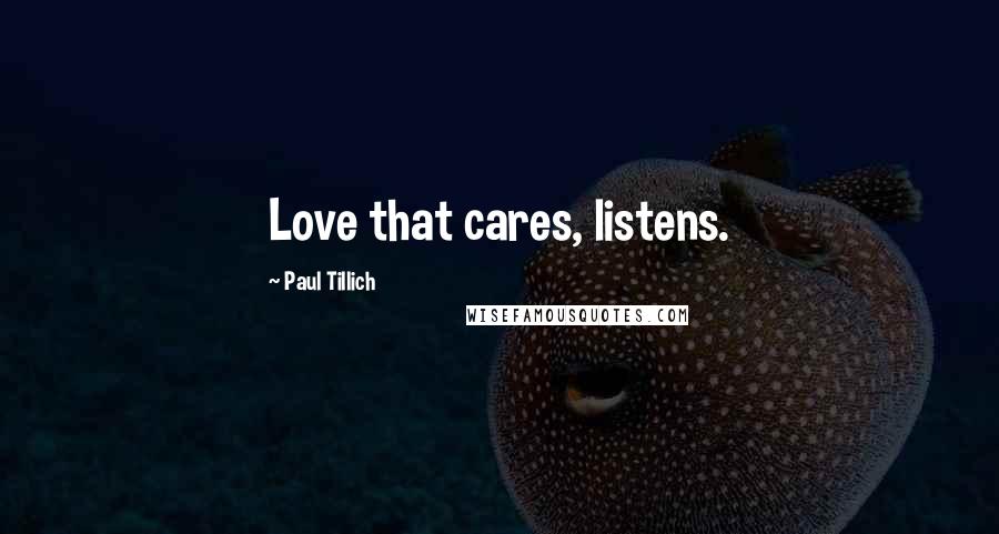 Paul Tillich Quotes: Love that cares, listens.