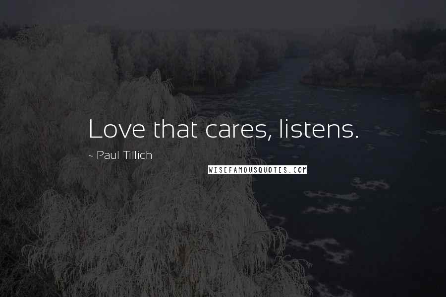 Paul Tillich Quotes: Love that cares, listens.