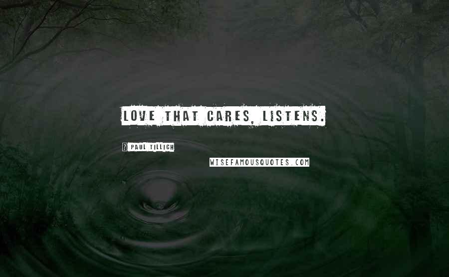 Paul Tillich Quotes: Love that cares, listens.