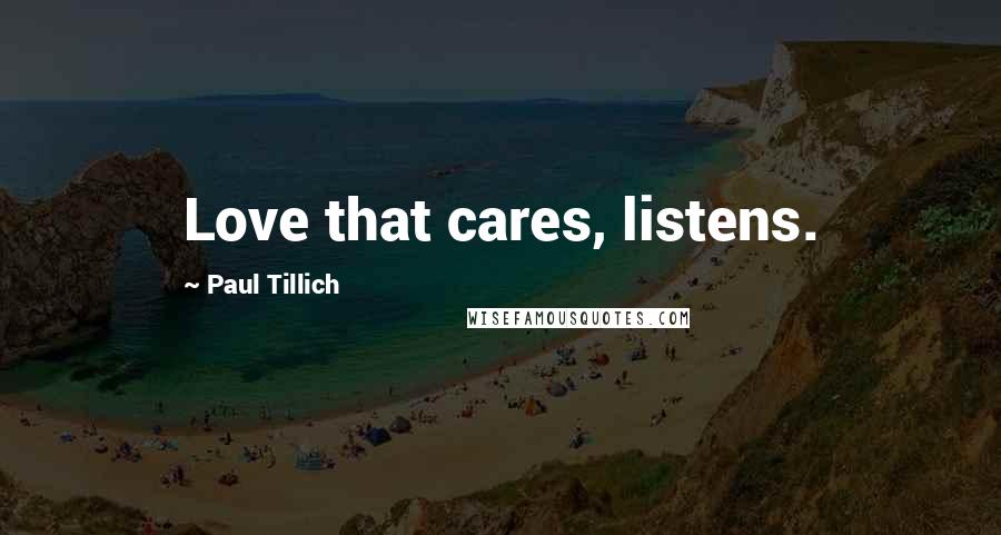 Paul Tillich Quotes: Love that cares, listens.