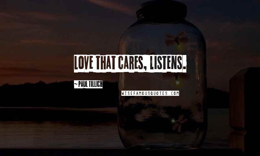 Paul Tillich Quotes: Love that cares, listens.