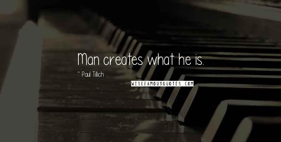 Paul Tillich Quotes: Man creates what he is.