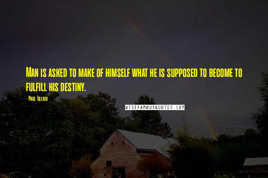 Paul Tillich Quotes: Man is asked to make of himself what he is supposed to become to fulfill his destiny.