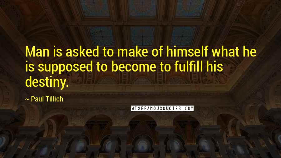 Paul Tillich Quotes: Man is asked to make of himself what he is supposed to become to fulfill his destiny.