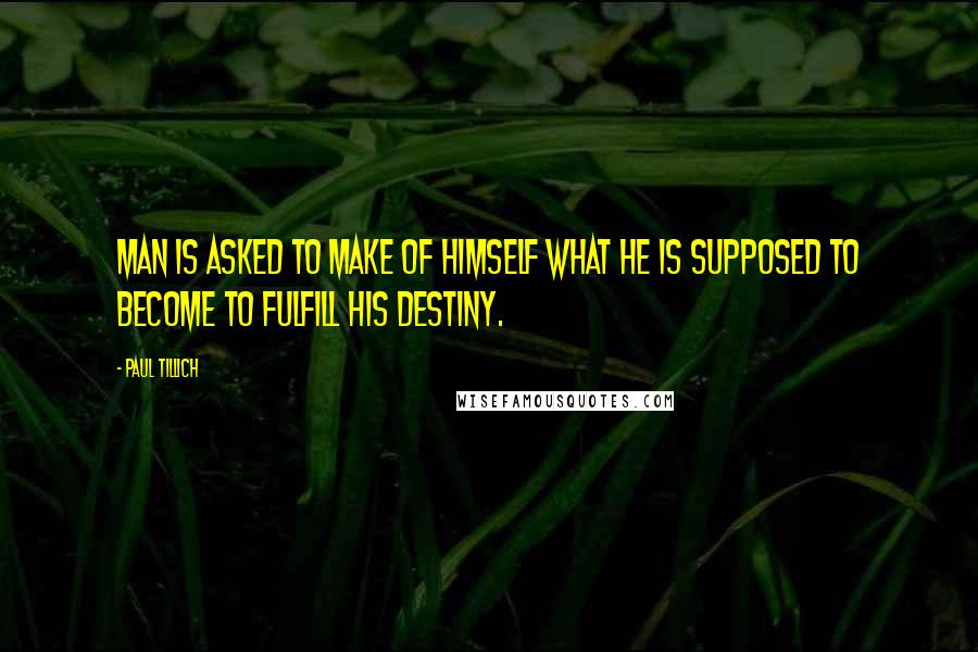 Paul Tillich Quotes: Man is asked to make of himself what he is supposed to become to fulfill his destiny.