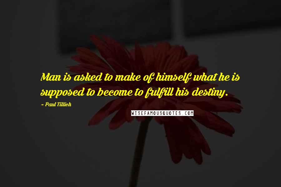 Paul Tillich Quotes: Man is asked to make of himself what he is supposed to become to fulfill his destiny.