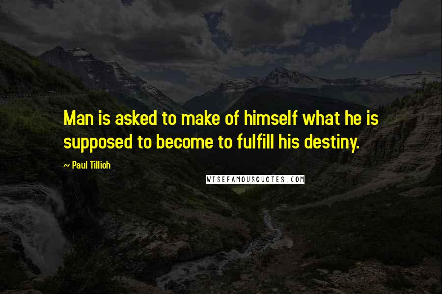 Paul Tillich Quotes: Man is asked to make of himself what he is supposed to become to fulfill his destiny.